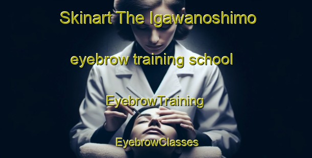 Skinart The Igawanoshimo eyebrow training school | EyebrowTraining | EyebrowClasses | SkinartTraining-Japan