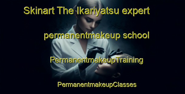 Skinart The Ikariyatsu expert permanentmakeup school | #PermanentmakeupTraining #PermanentmakeupClasses #SkinartTraining-Japan