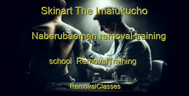 Skinart The Imafukucho Naberubaemen removal training school | RemovalTraining | RemovalClasses | SkinartTraining-Japan