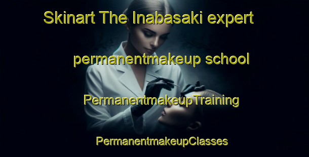 Skinart The Inabasaki expert permanentmakeup school | #PermanentmakeupTraining #PermanentmakeupClasses #SkinartTraining-Japan