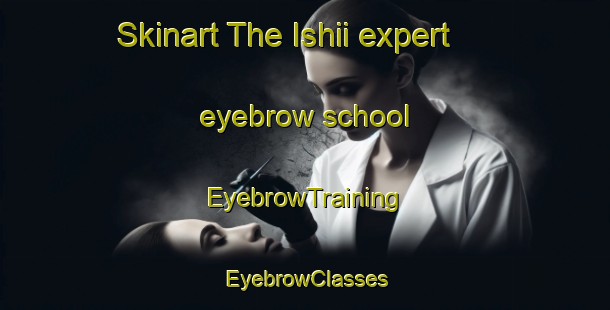Skinart The Ishii expert eyebrow school | EyebrowTraining | EyebrowClasses | SkinartTraining-Japan