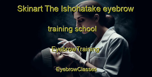 Skinart The Ishohatake eyebrow training school | EyebrowTraining | EyebrowClasses | SkinartTraining-Japan