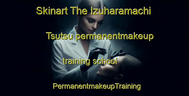 Skinart The Izuharamachi Tsutsu permanentmakeup training school | PermanentmakeupTraining | PermanentmakeupClasses | SkinartTraining-Japan