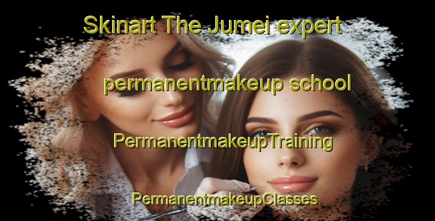 Skinart The Jumei expert permanentmakeup school | PermanentmakeupTraining | PermanentmakeupClasses | SkinartTraining-Japan