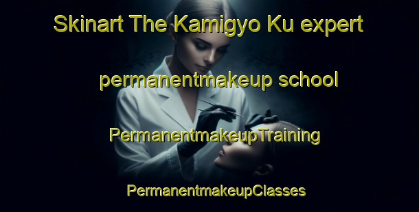 Skinart The Kamigyo Ku expert permanentmakeup school | PermanentmakeupTraining | PermanentmakeupClasses | SkinartTraining-Japan