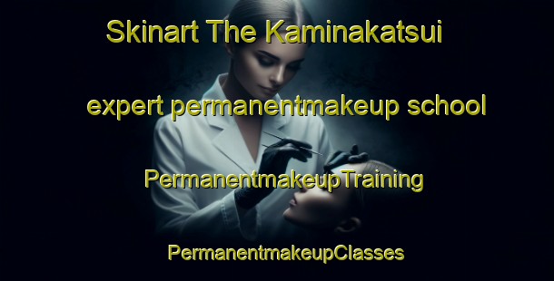 Skinart The Kaminakatsui expert permanentmakeup school | PermanentmakeupTraining | PermanentmakeupClasses | SkinartTraining-Japan