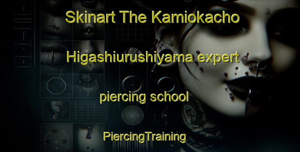 Skinart The Kamiokacho Higashiurushiyama expert piercing school | PiercingTraining | PiercingClasses | SkinartTraining-Japan