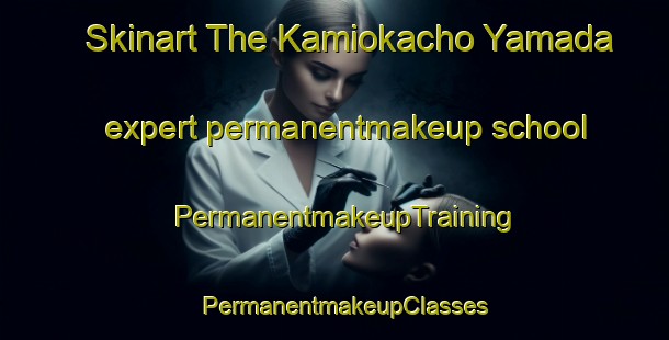 Skinart The Kamiokacho Yamada expert permanentmakeup school | PermanentmakeupTraining | PermanentmakeupClasses | SkinartTraining-Japan