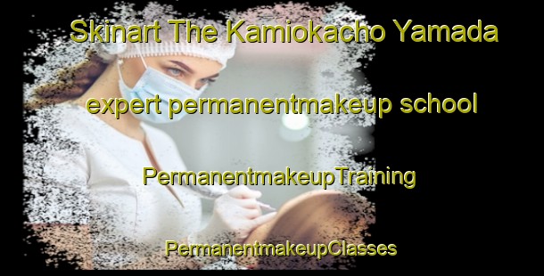 Skinart The Kamiokacho Yamada expert permanentmakeup school | PermanentmakeupTraining | PermanentmakeupClasses | SkinartTraining-Japan