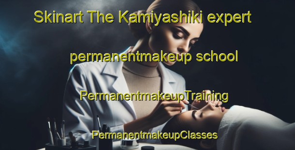 Skinart The Kamiyashiki expert permanentmakeup school | #PermanentmakeupTraining #PermanentmakeupClasses #SkinartTraining-Japan