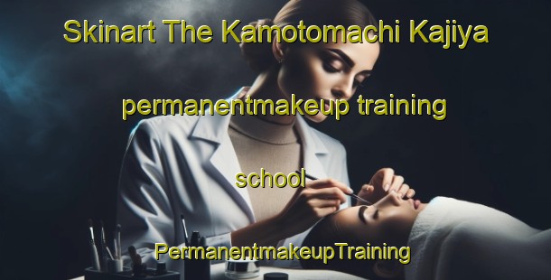 Skinart The Kamotomachi Kajiya permanentmakeup training school | PermanentmakeupTraining | PermanentmakeupClasses | SkinartTraining-Japan