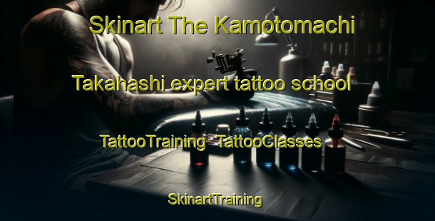 Skinart The Kamotomachi Takahashi expert tattoo school | TattooTraining | TattooClasses | SkinartTraining-Japan
