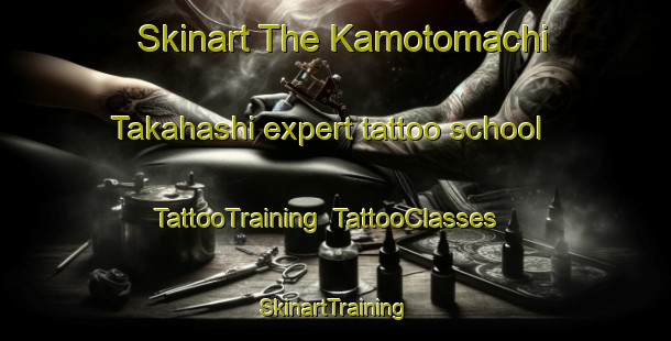 Skinart The Kamotomachi Takahashi expert tattoo school | TattooTraining | TattooClasses | SkinartTraining-Japan
