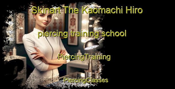 Skinart The Kaomachi Hiro piercing training school | PiercingTraining | PiercingClasses | SkinartTraining-Japan