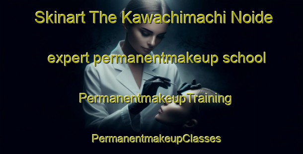 Skinart The Kawachimachi Noide expert permanentmakeup school | PermanentmakeupTraining | PermanentmakeupClasses | SkinartTraining-Japan