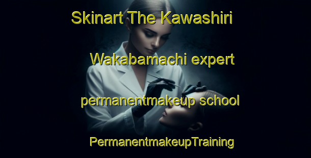 Skinart The Kawashiri Wakabamachi expert permanentmakeup school | #PermanentmakeupTraining #PermanentmakeupClasses #SkinartTraining-Japan