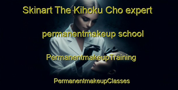 Skinart The Kihoku Cho expert permanentmakeup school | PermanentmakeupTraining | PermanentmakeupClasses | SkinartTraining-Japan