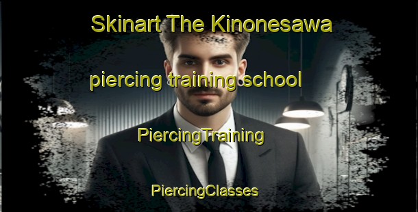 Skinart The Kinonesawa piercing training school | PiercingTraining | PiercingClasses | SkinartTraining-Japan