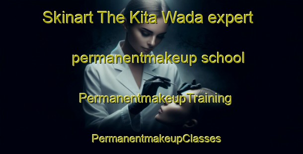 Skinart The Kita Wada expert permanentmakeup school | PermanentmakeupTraining | PermanentmakeupClasses | SkinartTraining-Japan