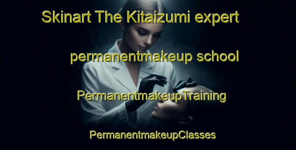 Skinart The Kitaizumi expert permanentmakeup school | PermanentmakeupTraining | PermanentmakeupClasses | SkinartTraining-Japan