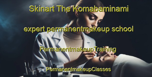 Skinart The Komabaminami expert permanentmakeup school | PermanentmakeupTraining | PermanentmakeupClasses | SkinartTraining-Japan