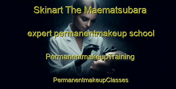 Skinart The Maematsubara expert permanentmakeup school | PermanentmakeupTraining | PermanentmakeupClasses | SkinartTraining-Japan