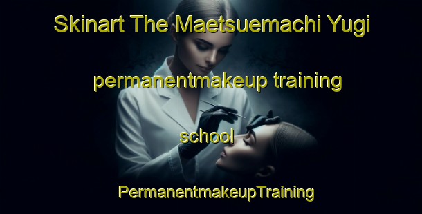 Skinart The Maetsuemachi Yugi permanentmakeup training school | PermanentmakeupTraining | PermanentmakeupClasses | SkinartTraining-Japan