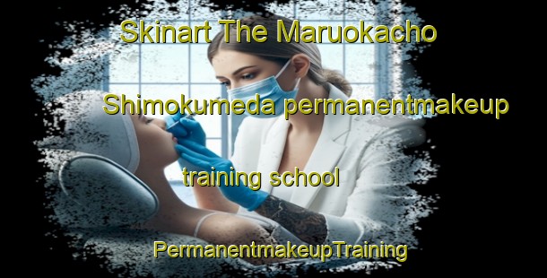 Skinart The Maruokacho Shimokumeda permanentmakeup training school | PermanentmakeupTraining | PermanentmakeupClasses | SkinartTraining-Japan
