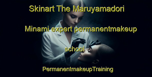 Skinart The Maruyamadori Minami expert permanentmakeup school | PermanentmakeupTraining | PermanentmakeupClasses | SkinartTraining-Japan