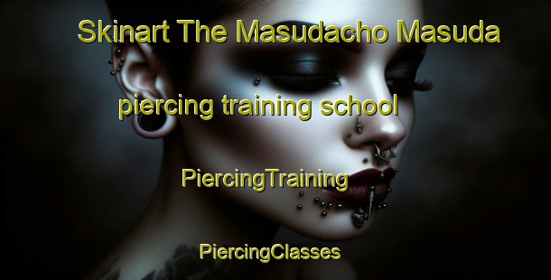 Skinart The Masudacho Masuda piercing training school | PiercingTraining | PiercingClasses | SkinartTraining-Japan