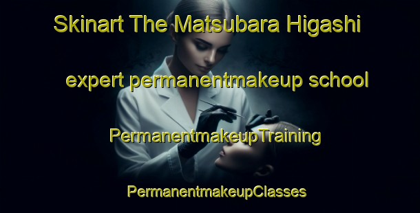 Skinart The Matsubara Higashi expert permanentmakeup school | PermanentmakeupTraining | PermanentmakeupClasses | SkinartTraining-Japan