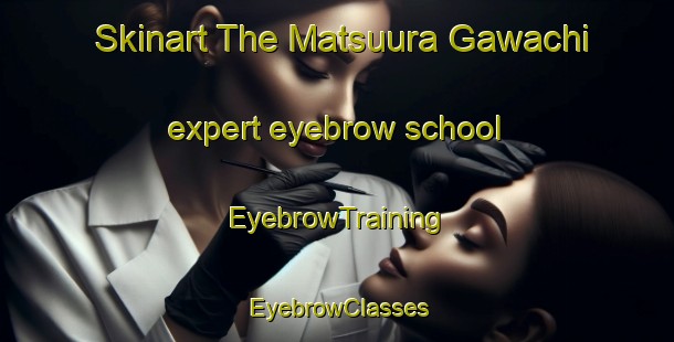 Skinart The Matsuura Gawachi expert eyebrow school | EyebrowTraining | EyebrowClasses | SkinartTraining-Japan