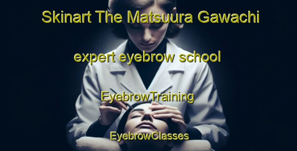 Skinart The Matsuura Gawachi expert eyebrow school | EyebrowTraining | EyebrowClasses | SkinartTraining-Japan