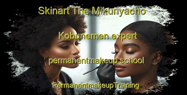Skinart The Mikuriyacho Kobunemen expert permanentmakeup school | PermanentmakeupTraining | PermanentmakeupClasses | SkinartTraining-Japan