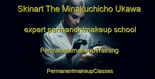 Skinart The Minakuchicho Ukawa expert permanentmakeup school | PermanentmakeupTraining | PermanentmakeupClasses | SkinartTraining-Japan