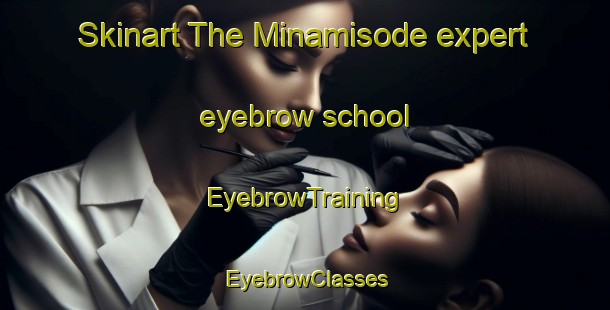 Skinart The Minamisode expert eyebrow school | EyebrowTraining | EyebrowClasses | SkinartTraining-Japan