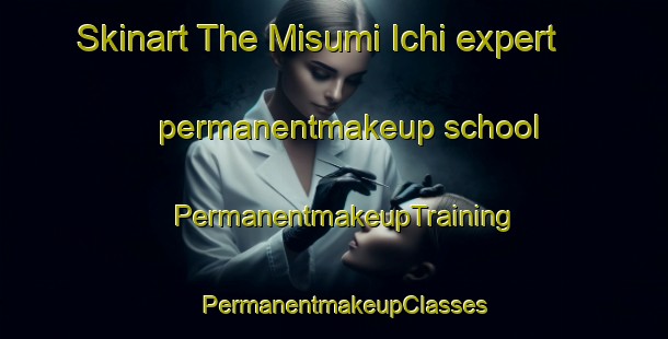 Skinart The Misumi Ichi expert permanentmakeup school | PermanentmakeupTraining | PermanentmakeupClasses | SkinartTraining-Japan