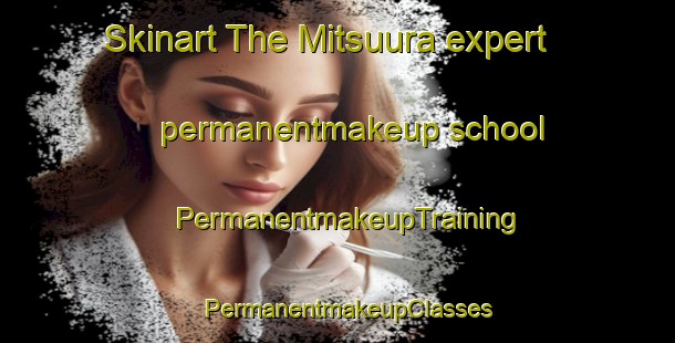 Skinart The Mitsuura expert permanentmakeup school | PermanentmakeupTraining | PermanentmakeupClasses | SkinartTraining-Japan