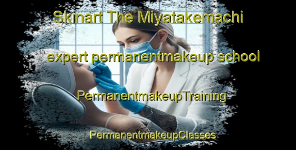 Skinart The Miyatakemachi expert permanentmakeup school | PermanentmakeupTraining | PermanentmakeupClasses | SkinartTraining-Japan