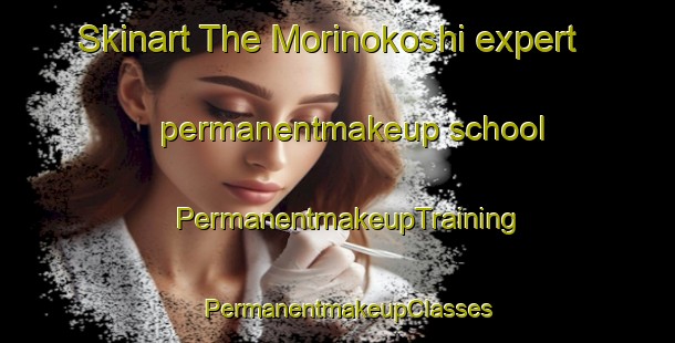 Skinart The Morinokoshi expert permanentmakeup school | PermanentmakeupTraining | PermanentmakeupClasses | SkinartTraining-Japan
