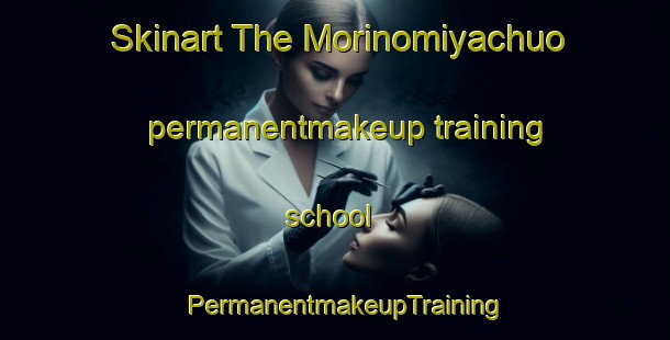 Skinart The Morinomiyachuo permanentmakeup training school | PermanentmakeupTraining | PermanentmakeupClasses | SkinartTraining-Japan