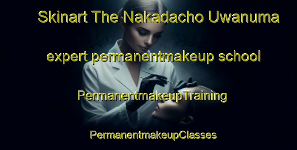 Skinart The Nakadacho Uwanuma expert permanentmakeup school | PermanentmakeupTraining | PermanentmakeupClasses | SkinartTraining-Japan