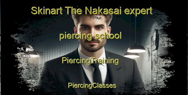Skinart The Nakasai expert piercing school | PiercingTraining | PiercingClasses | SkinartTraining-Japan