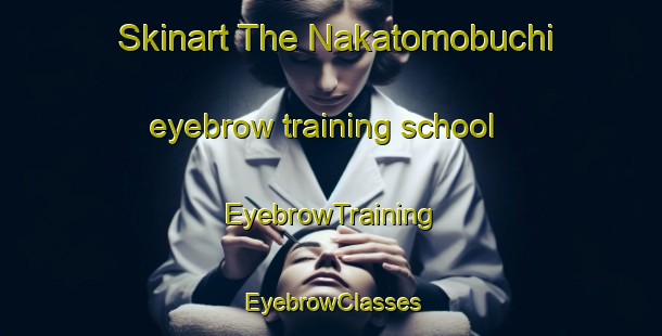 Skinart The Nakatomobuchi eyebrow training school | EyebrowTraining | EyebrowClasses | SkinartTraining-Japan