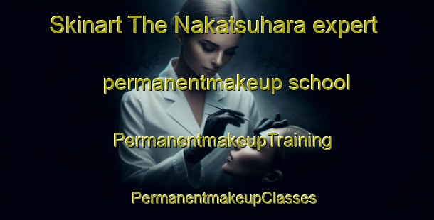 Skinart The Nakatsuhara expert permanentmakeup school | PermanentmakeupTraining | PermanentmakeupClasses | SkinartTraining-Japan