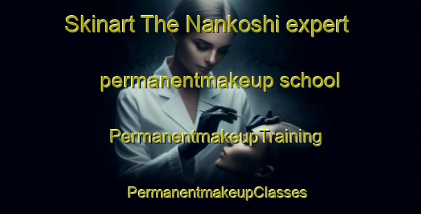 Skinart The Nankoshi expert permanentmakeup school | PermanentmakeupTraining | PermanentmakeupClasses | SkinartTraining-Japan