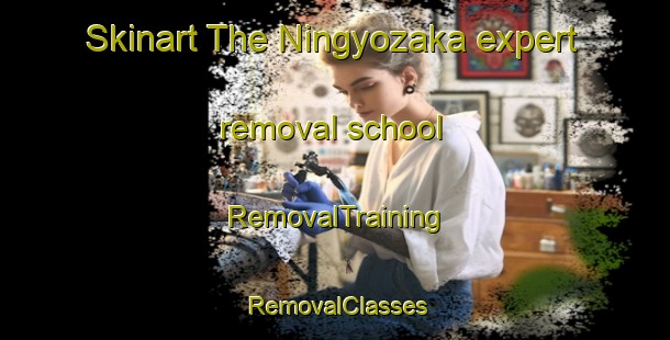 Skinart The Ningyozaka expert removal school | RemovalTraining | RemovalClasses | SkinartTraining-Japan