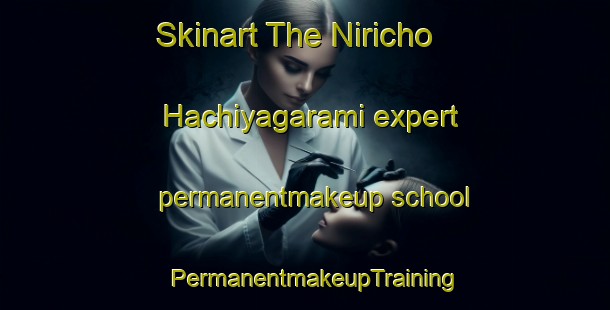 Skinart The Niricho Hachiyagarami expert permanentmakeup school | PermanentmakeupTraining | PermanentmakeupClasses | SkinartTraining-Japan