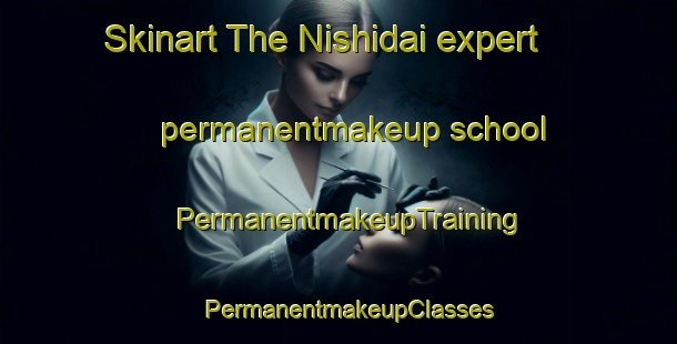 Skinart The Nishidai expert permanentmakeup school | PermanentmakeupTraining | PermanentmakeupClasses | SkinartTraining-Japan