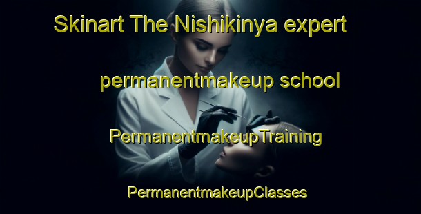 Skinart The Nishikinya expert permanentmakeup school | PermanentmakeupTraining | PermanentmakeupClasses | SkinartTraining-Japan